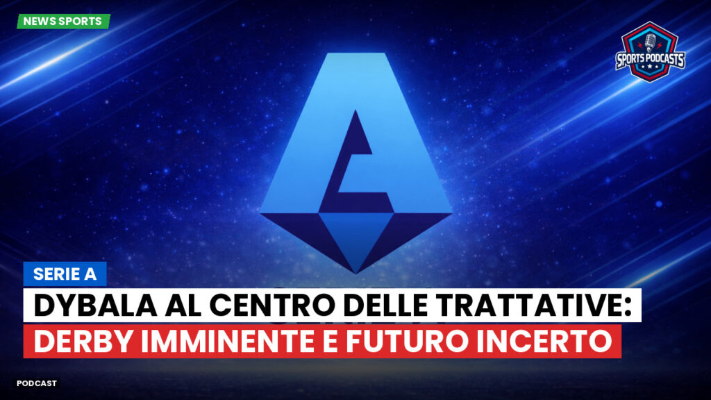 Serie A Podcast: Serie A : Dybala al centro delle trattative: derby imminente e futuro incerto