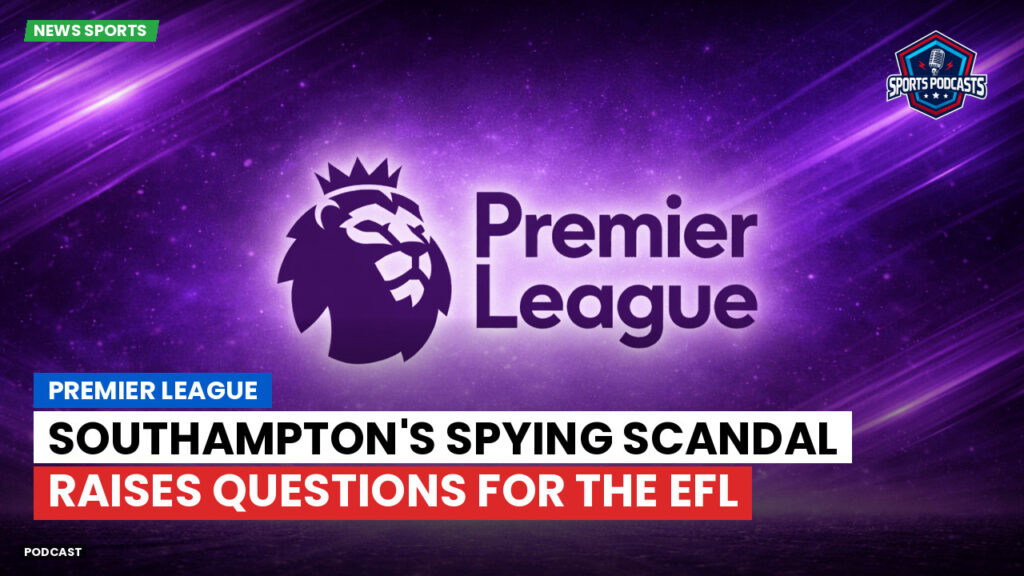 Premier League Podcast: Premier League : Southampton's spying scandal raises questions for the EFL