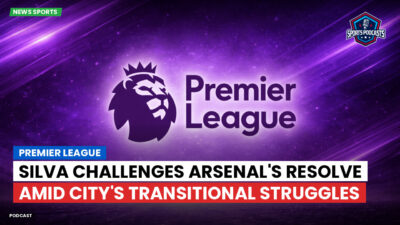 Premier League Podcast: Premier League : Silva challenges Arsenal's resolve amid City's transitional struggles