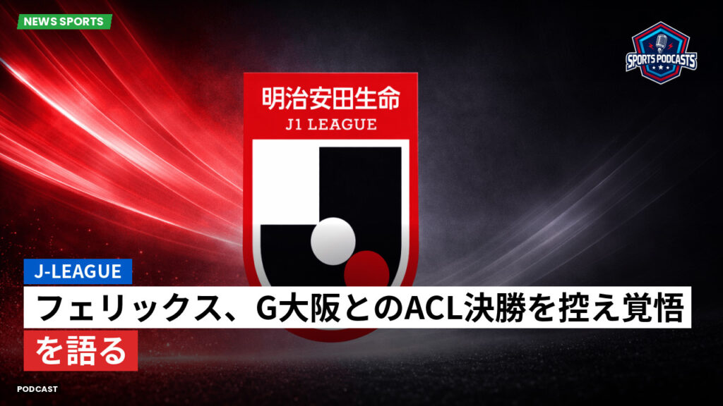 J League Podcast: J-League : フェリックス、G大阪とのACL決勝を控え覚悟を語る