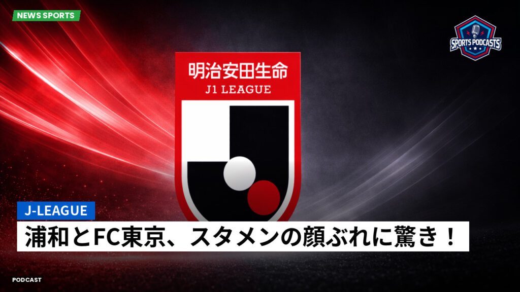J League Podcast: J-League : 浦和とFC東京、スタメンの顔ぶれに驚き！