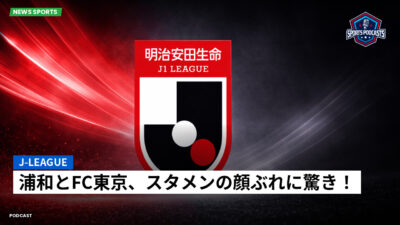 Jリーグ Podcast: J-League : 浦和とFC東京、スタメンの顔ぶれに驚き！