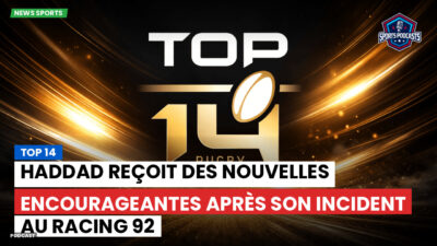 Top 14 Podcast: Top 14 : Haddad reçoit des nouvelles encourageantes après son incident au Racing 92