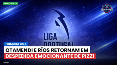 Primeira Liga Podcast: Primeira Liga : Otamendi e Ríos retornam em despedida emocionante de Pizzi