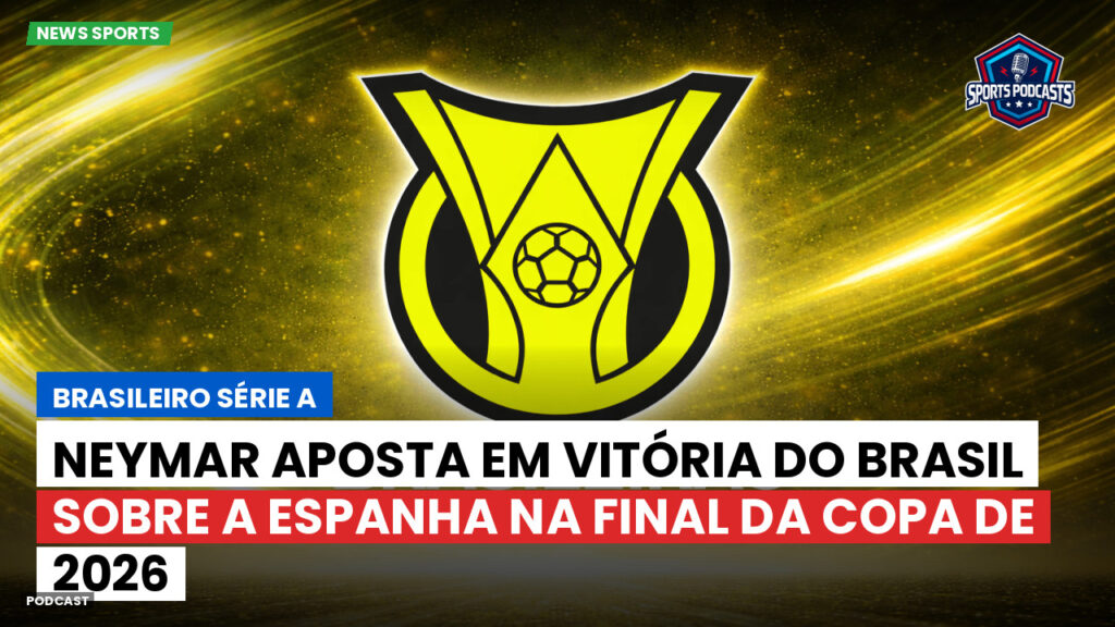 Brasileiro Serie A Podcast: Neymar aposta em vitória do Brasil sobre a Espanha na final da Copa de 2026