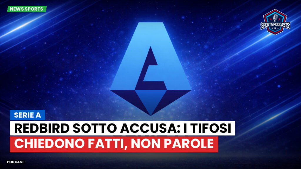 Serie A Podcast: Serie A : RedBird sotto accusa: i tifosi chiedono fatti, non parole