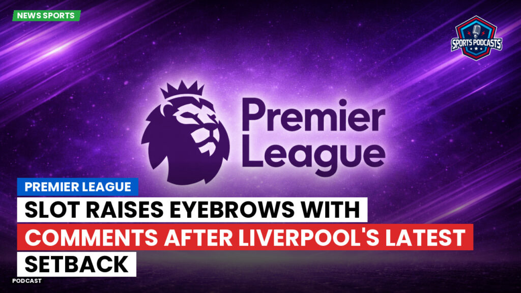 Premier League Podcast: Premier League : Slot raises eyebrows with comments after Liverpool's latest setback