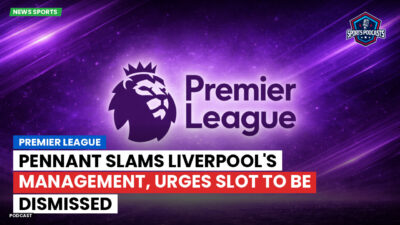 Premier League Podcast: Premier League : Pennant slams Liverpool's management, urges Slot to be dismissed