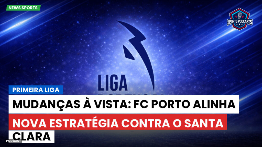 Primeira Liga Podcast: Primeira Liga : Mudanças à vista: FC Porto alinha nova estratégia contra o Santa Clara