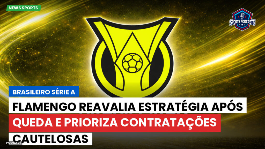 Brasileiro Serie A Podcast: Flamengo reavalia estratégia após queda e prioriza contratações cautelosas