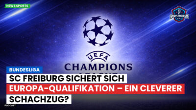 Bundesliga Podcast: Bundesliga : SC Freiburg sichert sich Europa-Qualifikation – ein cleverer Schachzug?