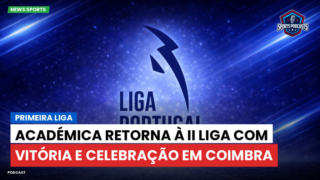 Primeira Liga Podcast: Primeira Liga : Académica retorna à II Liga com vitória e celebração em Coimbra