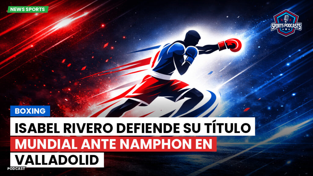 Boxe Podcast: Boxing : Isabel Rivero defiende su título mundial ante Namphon en Valladolid