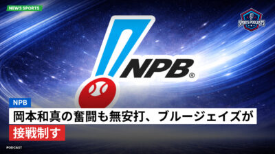 NPB Podcast: NPB : 岡本和真の奮闘も無安打、ブルージェイズが接戦制す