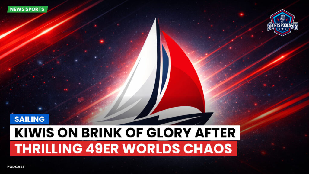 Sailing Podcast: Kiwis on brink of glory after thrilling 49er Worlds chaos
