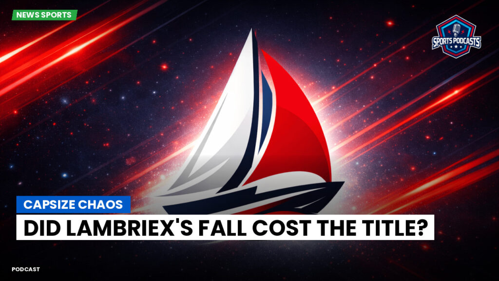 Sailing Podcast: Capsize Chaos: Did Lambriex's Fall Cost the Title?