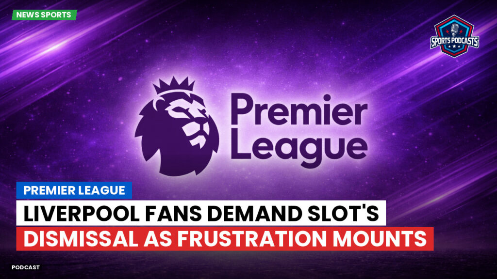 Premier League Podcast: Premier League : Liverpool fans demand Slot's dismissal as frustration mounts
