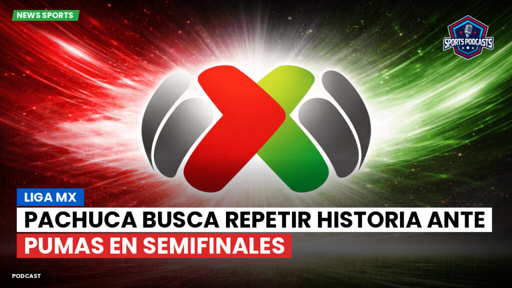 Liga Mx Podcast: Pachuca busca repetir historia ante Pumas en semifinales