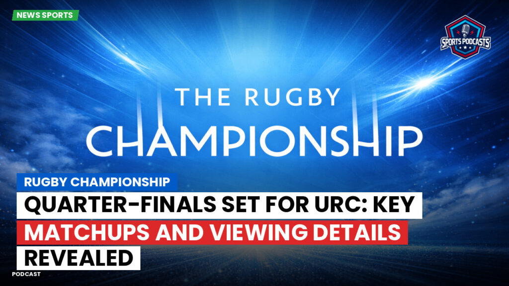 Rugby Championship Podcast: Rugby Championship : Quarter-finals Set for URC: Key Matchups and Viewing Details Revealed