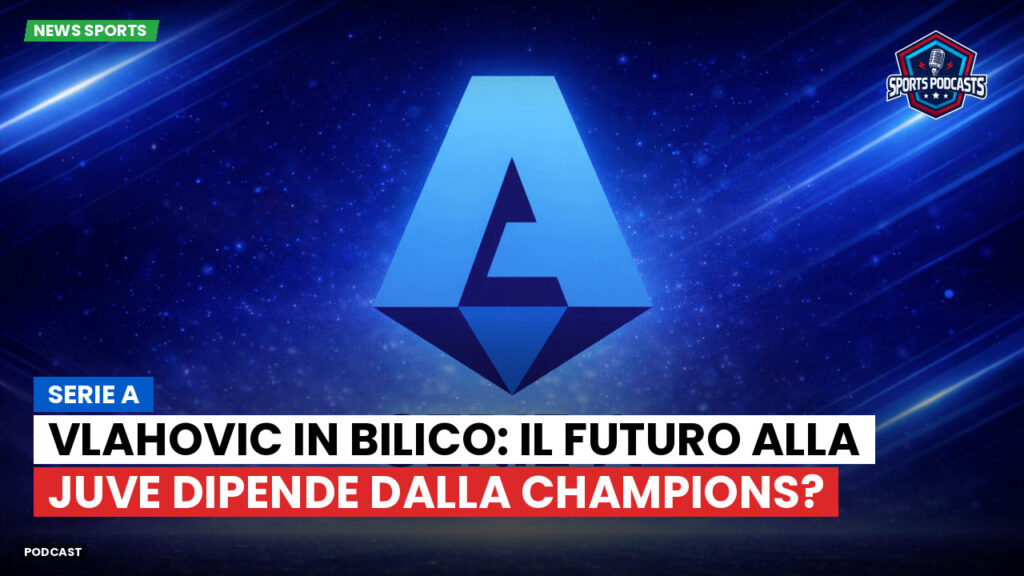 Serie A Podcast: Serie A : Vlahovic in bilico: il futuro alla Juve dipende dalla Champions?