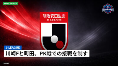 Jリーグ Podcast: J-League : 川崎Fと町田、PK戦での接戦を制す