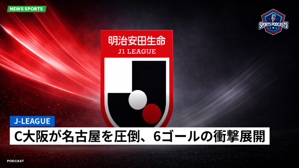 J League Podcast: J-League : C大阪が名古屋を圧倒、6ゴールの衝撃展開