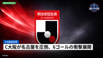 Jリーグ Podcast: J-League : C大阪が名古屋を圧倒、6ゴールの衝撃展開