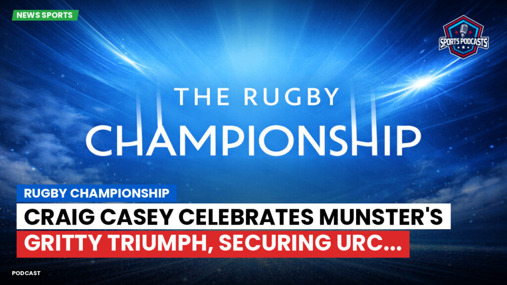 Rugby Championship Podcast: Rugby Championship : Craig Casey celebrates Munster's gritty triumph, securing URC...