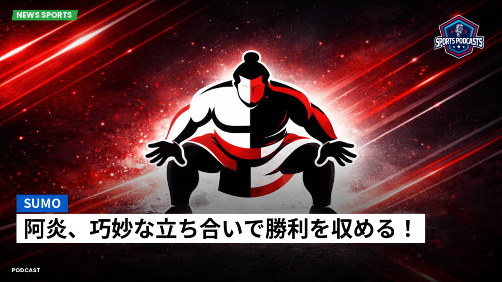 Sumo Podcast: 阿炎、巧妙な立ち合いで勝利を収める！