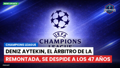 Champions League Podcast: Champions League : Deniz Aytekin, el árbitro de la remontada, se despide a los 47 años