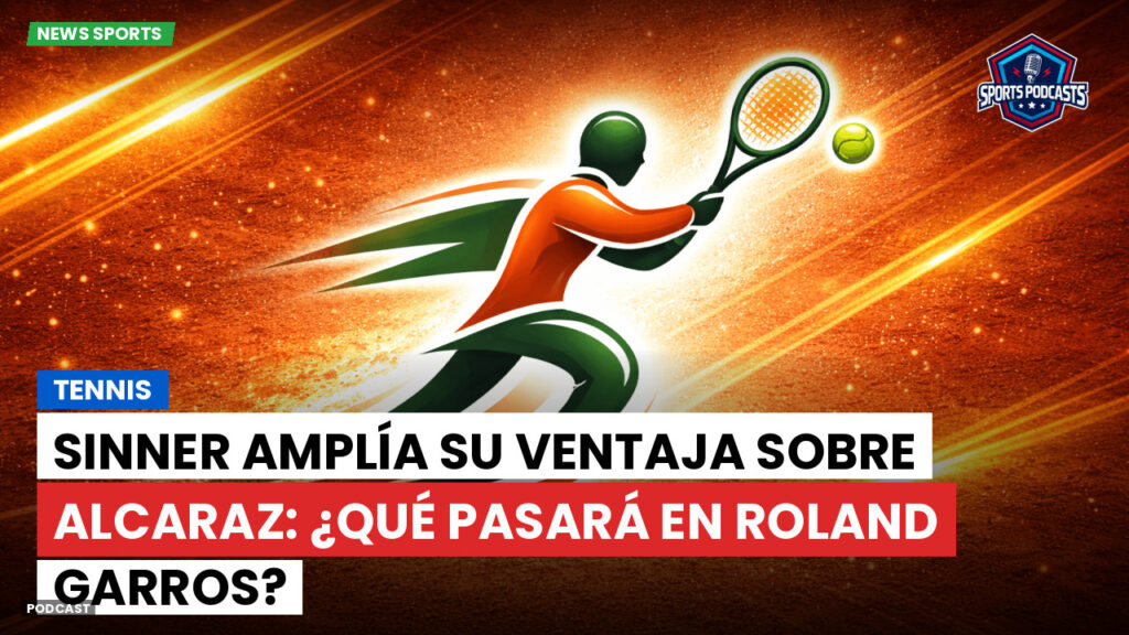 Tennis Podcast: Tennis : Sinner amplía su ventaja sobre Alcaraz: ¿qué pasará en Roland Garros?