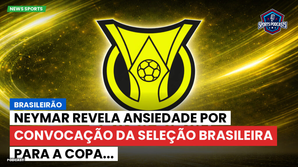 Brasileiro Serie A Podcast: Brasileirão : Neymar revela ansiedade por convocação da Seleção Brasileira para a Copa...