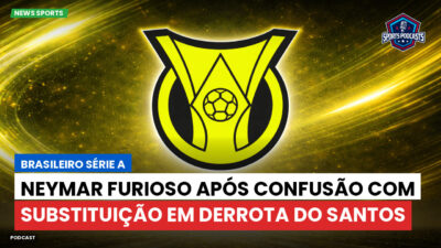 Brasileirão Série A Podcast: Neymar furioso após confusão com substituição em derrota do Santos