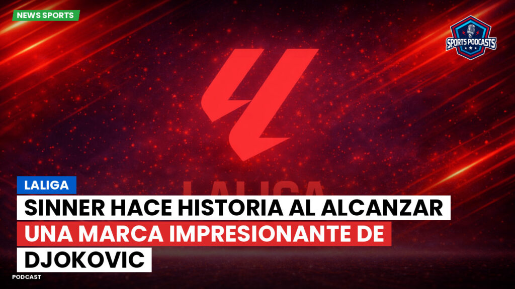 Laliga Podcast: LaLiga : Sinner hace historia al alcanzar una marca impresionante de Djokovic