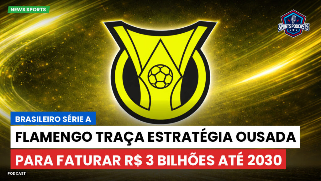 Brasileiro Serie A Podcast: Flamengo traça estratégia ousada para faturar R$ 3 bilhões até 2030