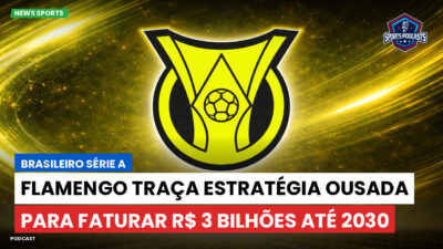 Brasileirão Série A Podcast: Flamengo traça estratégia ousada para faturar R$ 3 bilhões até 2030