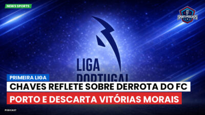 Primeira Liga Podcast: Primeira Liga : Chaves reflete sobre derrota do FC Porto e descarta vitórias morais