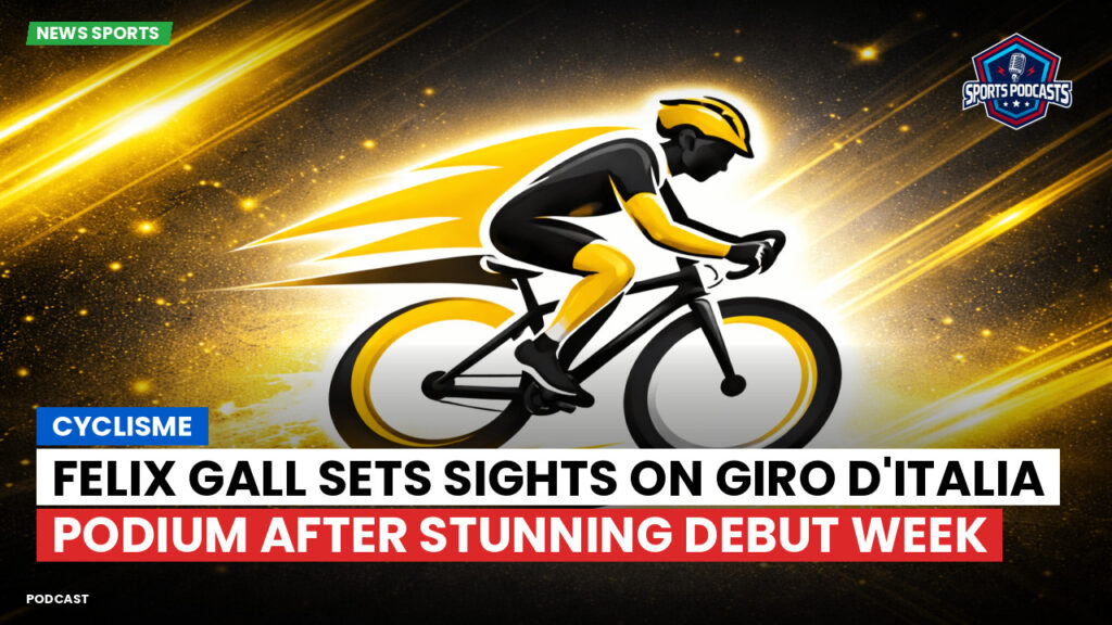 Cyclisme Podcast: Cyclisme : Felix Gall sets sights on Giro d'Italia podium after stunning debut week