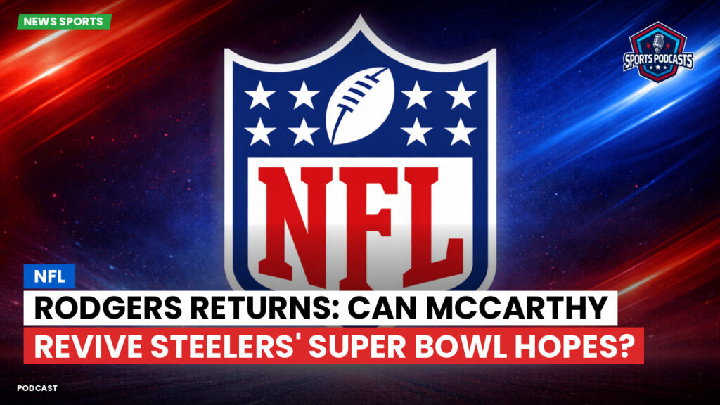 Nfl Podcast: NFL : Rodgers Returns: Can McCarthy Revive Steelers' Super Bowl Hopes?