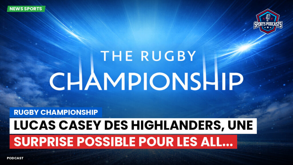 Rugby Championship Podcast: Rugby Championship : Lucas Casey des Highlanders, une surprise possible pour les All...