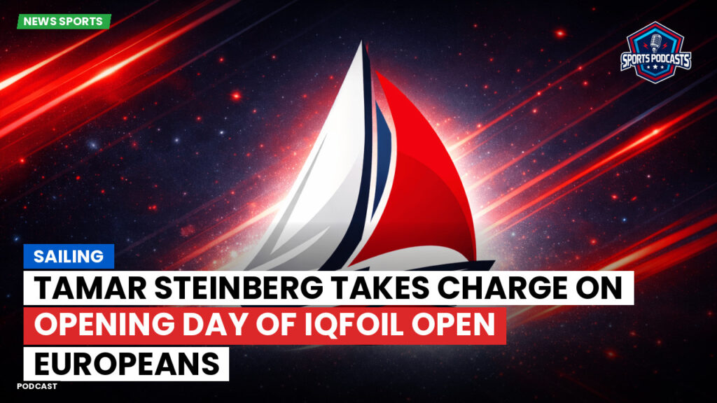 Sailing Podcast: Tamar Steinberg Takes Charge on Opening Day of iQFOiL Open Europeans