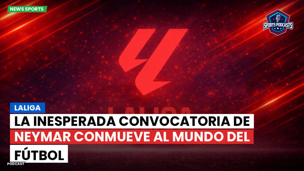 Laliga Podcast: LaLiga : La inesperada convocatoria de Neymar conmueve al mundo del fútbol