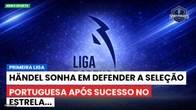 Primeira Liga Podcast: Primeira Liga : Händel sonha em defender a Seleção Portuguesa após sucesso no Estrela...