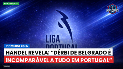 Primeira Liga Podcast: Primeira Liga : Händel revela: “Dérbi de Belgrado é incomparável a tudo em Portugal”