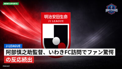 Jリーグ Podcast: J-League : 阿部慎之助監督、いわきFC訪問でファン驚愕の反応続出