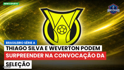 Brasileirão Série A Podcast: Thiago Silva e Weverton podem surpreender na convocação da Seleção