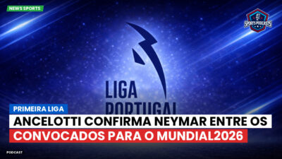 Primeira Liga Podcast: Primeira Liga : Ancelotti confirma Neymar entre os convocados para o Mundial2026