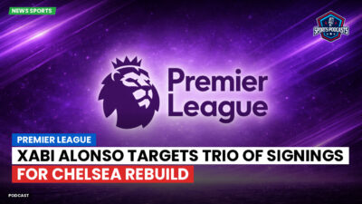 Premier League Podcast: Premier League : Xabi Alonso targets trio of signings for Chelsea rebuild