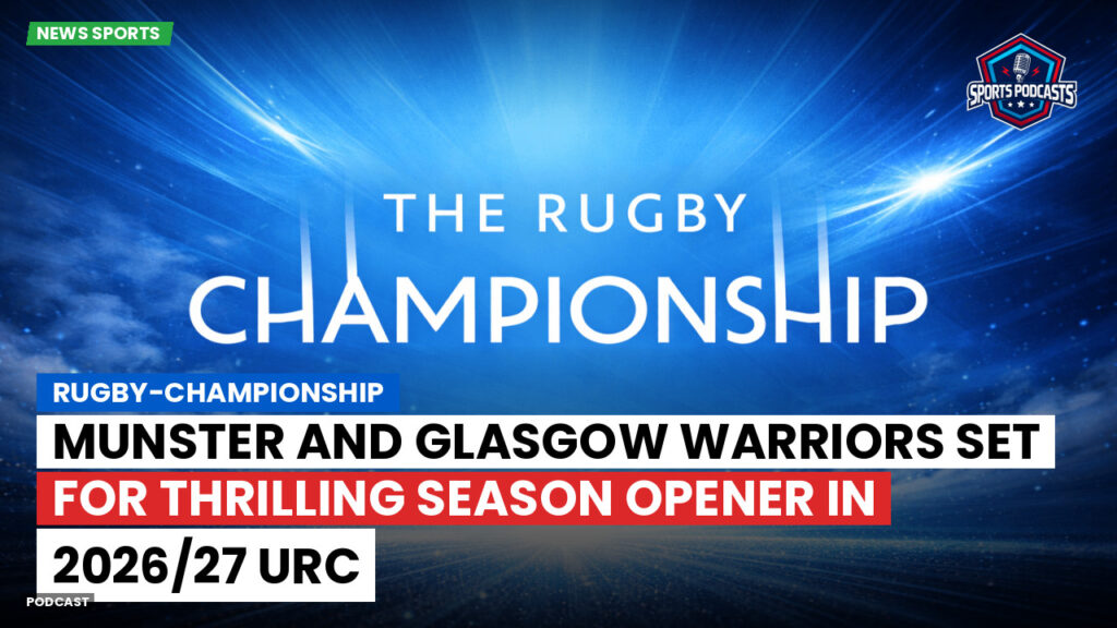 Rugby Championship Podcast: Munster and Glasgow Warriors set for thrilling season opener in 2026/27 URC