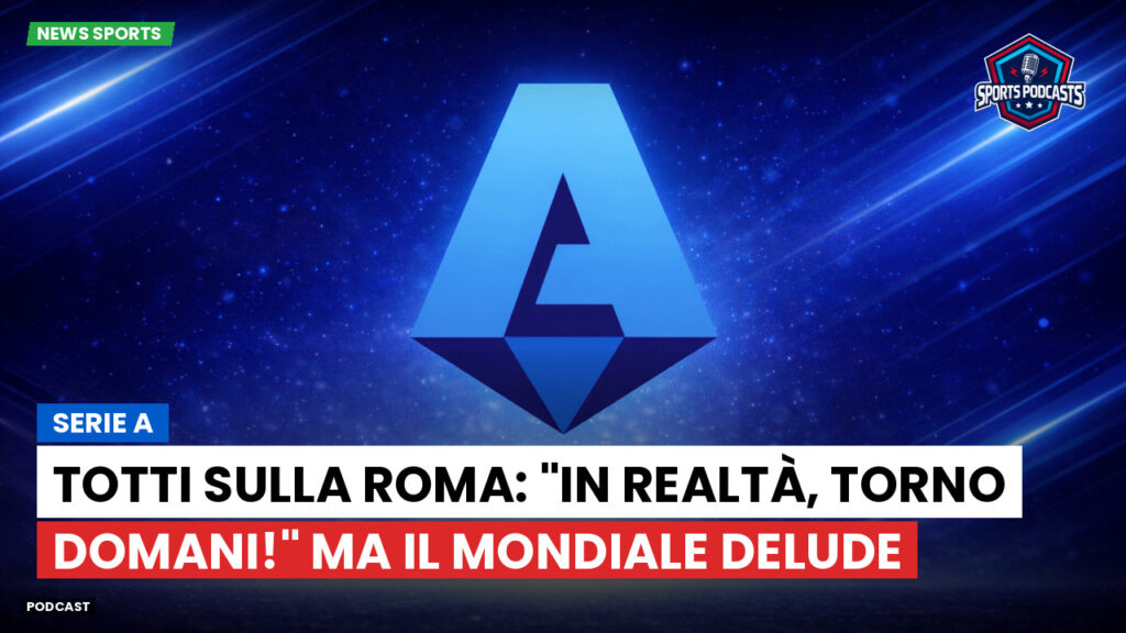 Serie A Podcast: Serie A : Totti sulla Roma: "In realtà, torno domani!" Ma il Mondiale delude